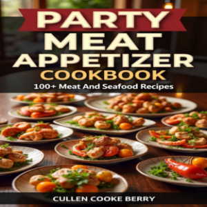 Party Meat Appetizer Cookbook Having 100+ Easy Small Bite Meat And Seafood Snack Recipes