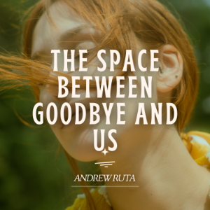 The Space Between Goodbye and Us