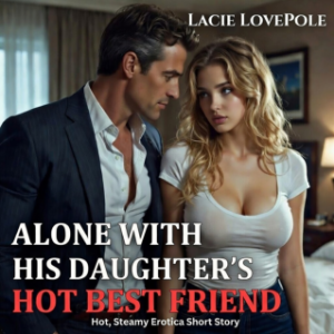 Alone With His Daughter's Hot Best Friend (Hot, Steamy Erotica Short Story)