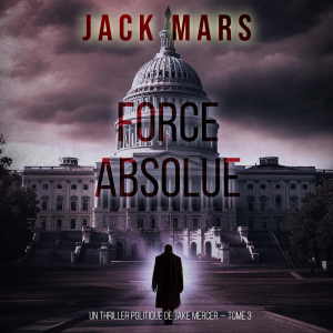 Force Absolue (Un thriller politique de Jake Mercer — Tome 3)