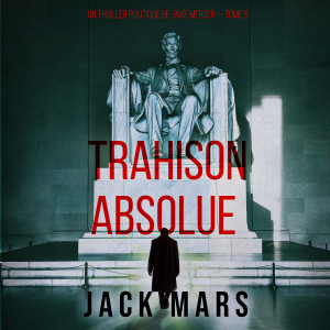 Trahison Absolue (Un thriller politique de Jake Mercer — Tome 5)