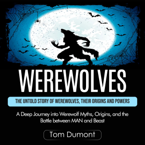 Werewolves: The Untold Story of Werewolves, Their Origins and Powers (A Deep Journey into Werewolf Myths, Origins, and the Battle between MAN and Beast)