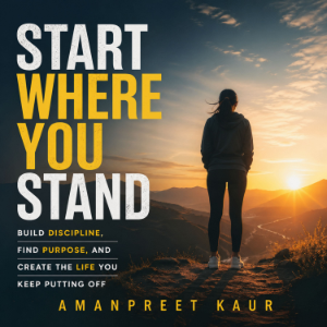 Start Where You Stand: Build Discipline, Find Purpose, and Create the Life You Keep Putting Off