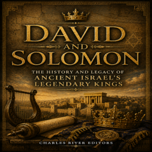 David and Solomon: The History and Legacy of Ancient Israel’s Legendary Kings