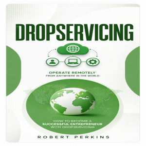Dropservicing: Operate Remotely From Anywhere in the World (How to Become a Successful Entrepreneur With Dropservicing)