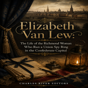 Elizabeth Van Lew: The Life of the Richmond Woman Who Ran a Union Spy Ring in the Confederate Capital