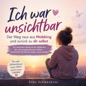 Ich war unsichtbar – Wie du Mobbing überstehst und wieder zu dir selbst findest