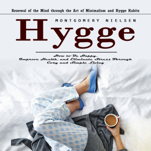 Hygge: Renewal of the Mind through the Art of Minimalism and Hygge Habits (How to Be Happy, Improve Health, and Eliminate Stress Through Cosy and Simple Living)