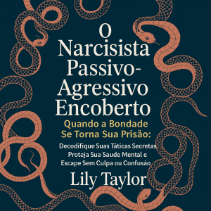 O Narcisista Passivo-Agressivo Encoberto - Quando a Bondade Se Torna Sua Prisão: Decodifique Suas Táticas Secretas, Proteja Sua Saúde Mental e Escape Sem Culpa ou Confusão