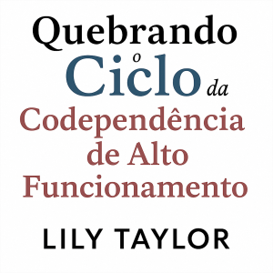 Quebrando o Ciclo da Codependência de Alto Funcionamento: Liberte-se do Vício em Aprovação, Domine a Comunicação Saudável e Descubra a Verdadeira Realização sem Diminuir sua Ambição
