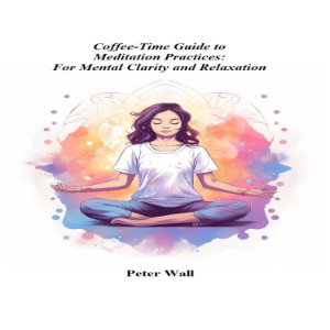 Coffee-Time Guide to Meditation Practices: For Mental Clarity and Relaxation