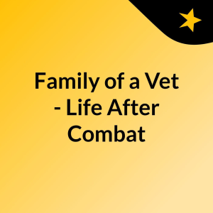 Family of a Vet - Life After Combat