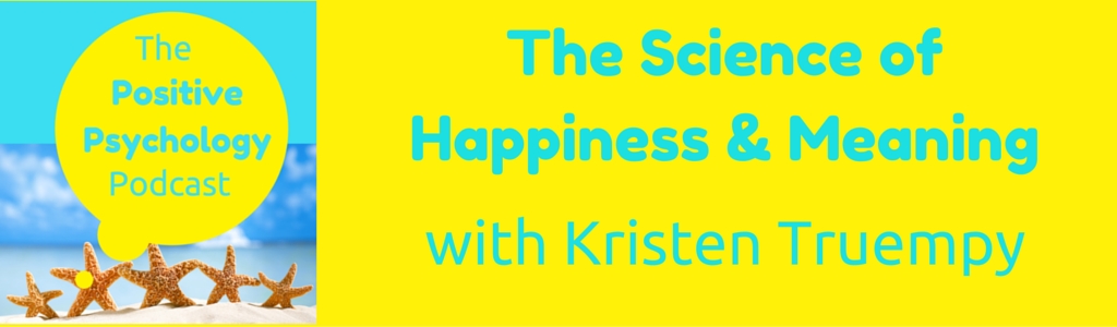 The Positive Psychology Podcast - Bringing the Science of Happiness to your Earbuds with Kristen Truempy