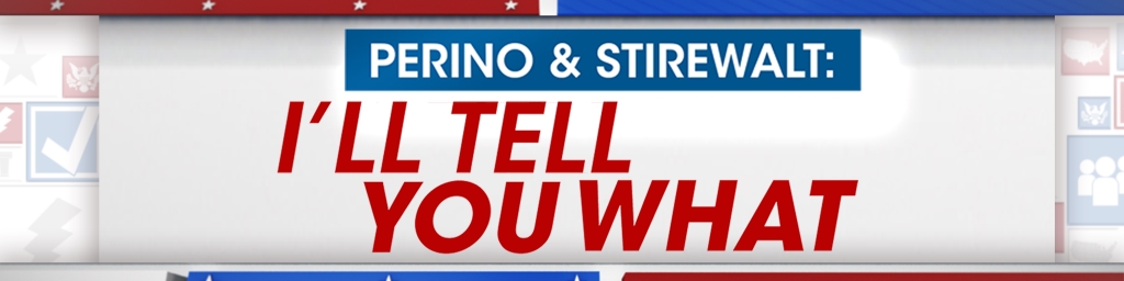 Perino & Stirewalt: I'll Tell You What