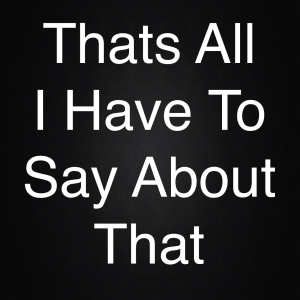 That's All I Have To Say About That-logo